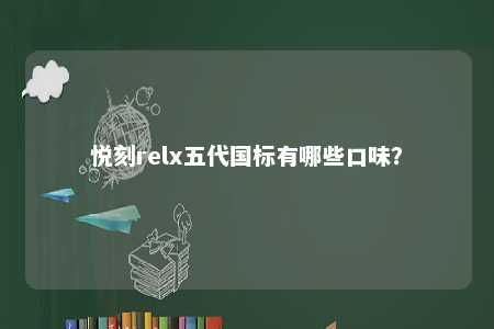 悦刻relx五代国标有哪些口味？ 